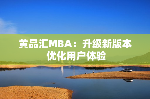 黄品汇MBA：升级新版本 优化用户体验
