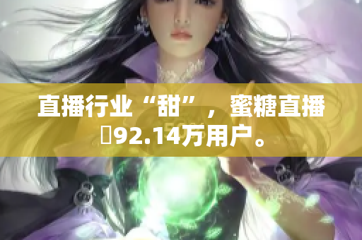 直播行业“甜”，蜜糖直播賺92.14万用户。