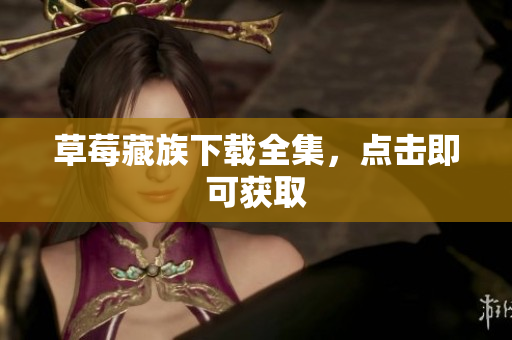 草莓藏族下载全集，点击即可获取