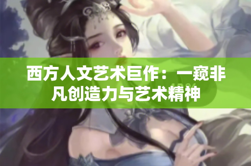西方人文艺术巨作：一窥非凡创造力与艺术精神