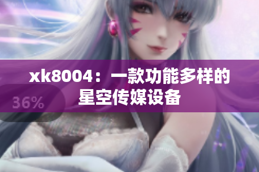 xk8004：一款功能多样的星空传媒设备