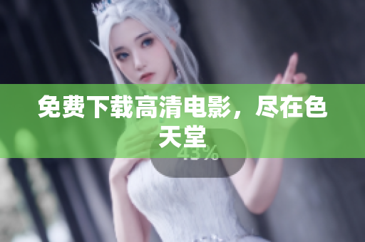免费下载高清电影，尽在色天堂