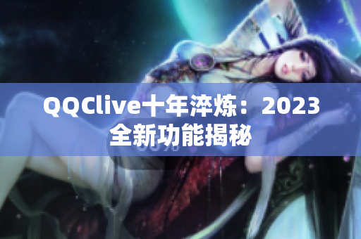QQClive十年淬炼：2023全新功能揭秘