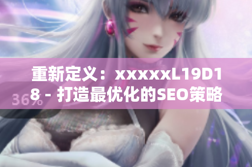 重新定义：xxxxxL19D18 - 打造最优化的SEO策略
