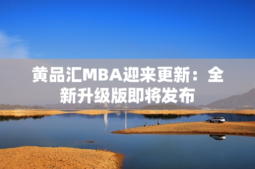 黄品汇MBA迎来更新：全新升级版即将发布