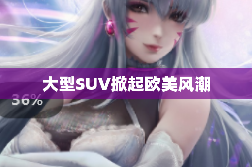 大型SUV掀起欧美风潮