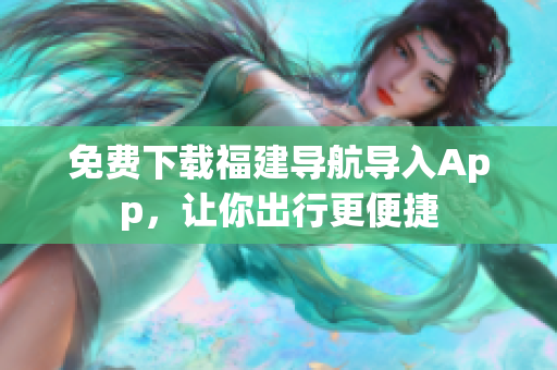 免费下载福建导航导入App，让你出行更便捷