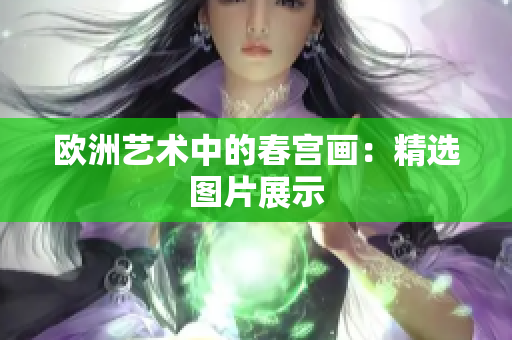 欧洲艺术中的春宫画：精选图片展示