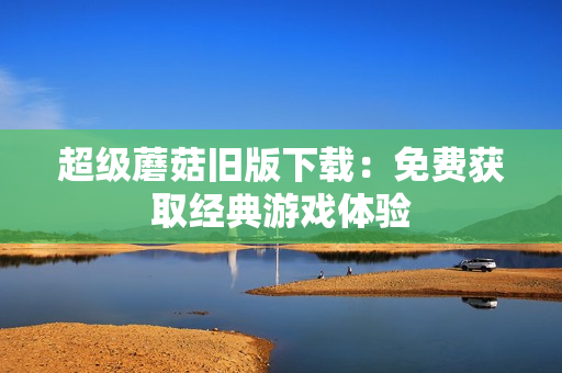超级蘑菇旧版下载：免费获取经典游戏体验