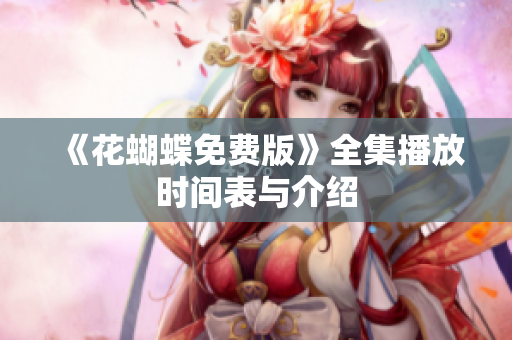 《花蝴蝶免费版》全集播放时间表与介绍