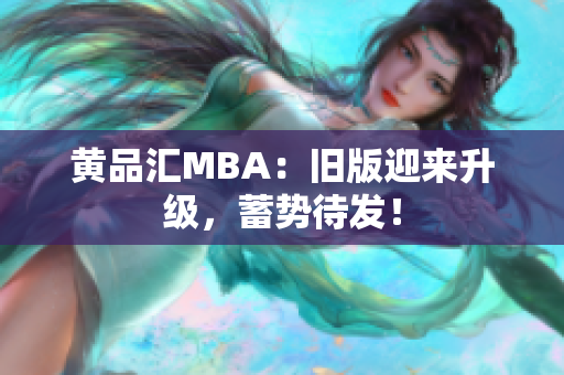 黄品汇MBA：旧版迎来升级，蓄势待发！