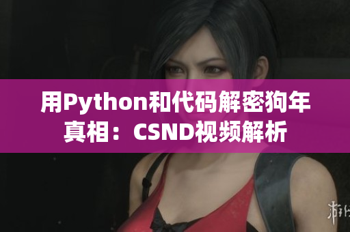 用Python和代码解密狗年真相：CSND视频解析