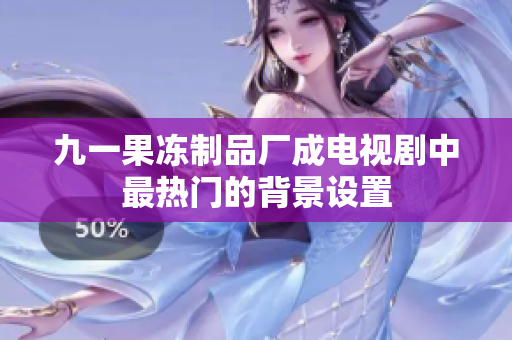 九一果冻制品厂成电视剧中最热门的背景设置