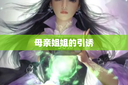 母亲姐姐的引诱