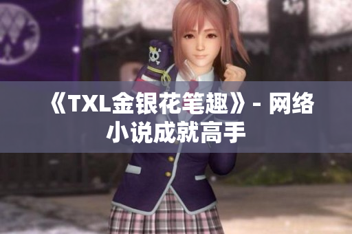 《TXL金银花笔趣》- 网络小说成就高手
