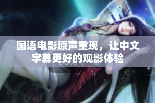 国语电影原声重现，让中文字幕更好的观影体验
