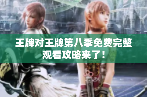 王牌对王牌第八季免费完整观看攻略来了！