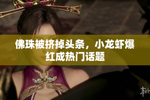 佛珠被挤掉头条，小龙虾爆红成热门话题