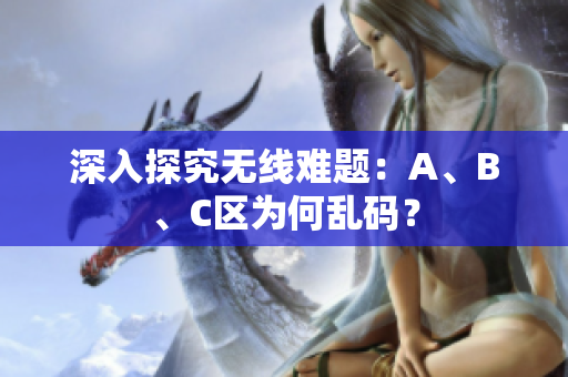 深入探究无线难题：A、B、C区为何乱码？