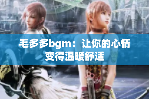 毛多多bgm：让你的心情变得温暖舒适