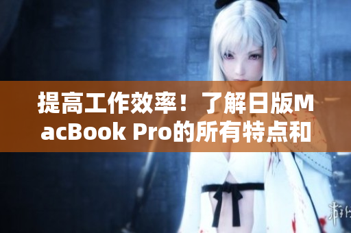 提高工作效率！了解日版MacBook Pro的所有特点和功能