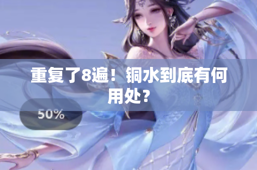 重复了8遍！铜水到底有何用处？
