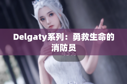 Delgaty系列：勇救生命的消防员