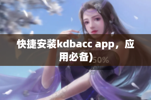 快捷安装kdbacc app，应用必备)