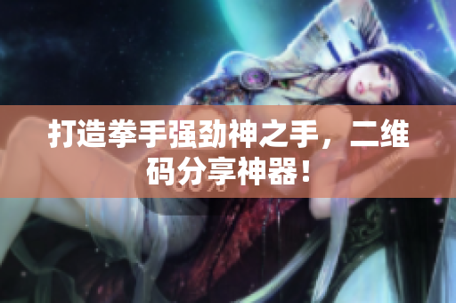打造拳手强劲神之手，二维码分享神器！