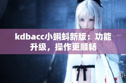 kdbacc小蝌蚪新版：功能升级，操作更顺畅