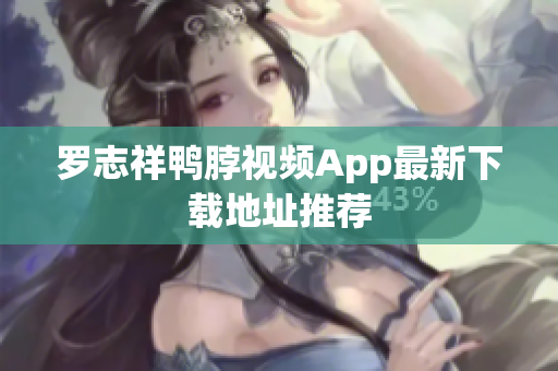 罗志祥鸭脖视频App最新下载地址推荐