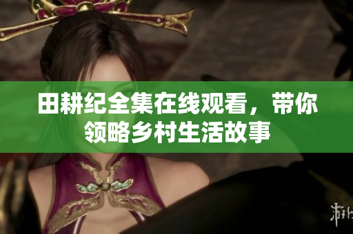 田耕纪全集在线观看，带你领略乡村生活故事