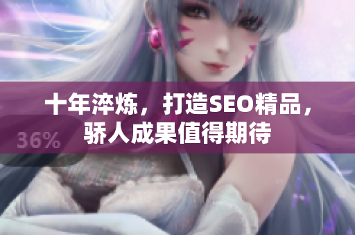 十年淬炼，打造SEO精品，骄人成果值得期待