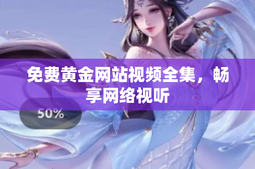 免费黄金网站视频全集，畅享网络视听