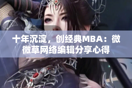 十年沉淀，创经典MBA：微微草网络编辑分享心得