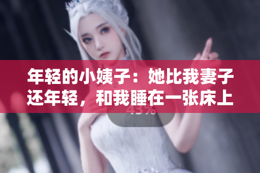 年轻的小姨子：她比我妻子还年轻，和我睡在一张床上！