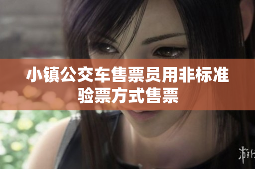 小镇公交车售票员用非标准验票方式售票