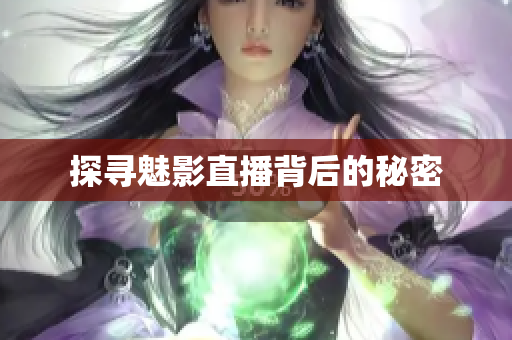 探寻魅影直播背后的秘密