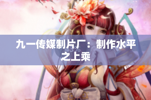 九一传媒制片厂：制作水平之上乘