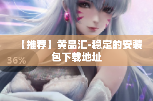【推荐】黄品汇-稳定的安装包下载地址
