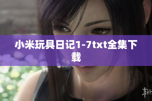 小米玩具日记1-7txt全集下载