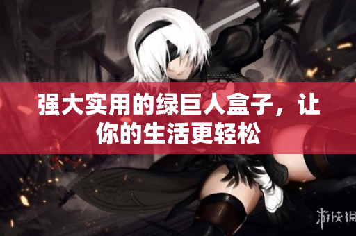 强大实用的绿巨人盒子，让你的生活更轻松