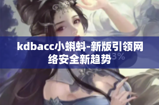 kdbacc小蝌蚪-新版引领网络安全新趋势