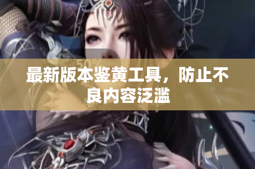 最新版本鉴黄工具，防止不良内容泛滥