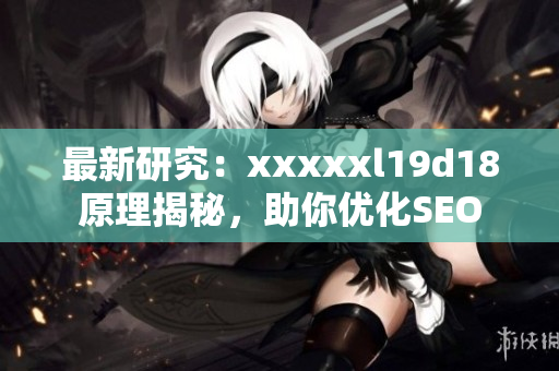 最新研究：xxxxxl19d18原理揭秘，助你优化SEO