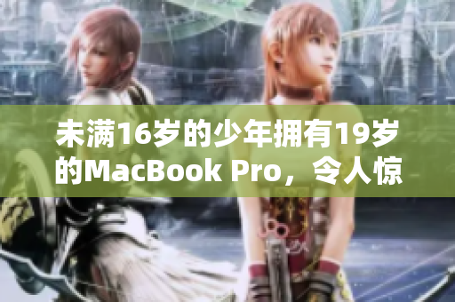 未满16岁的少年拥有19岁的MacBook Pro，令人惊叹！