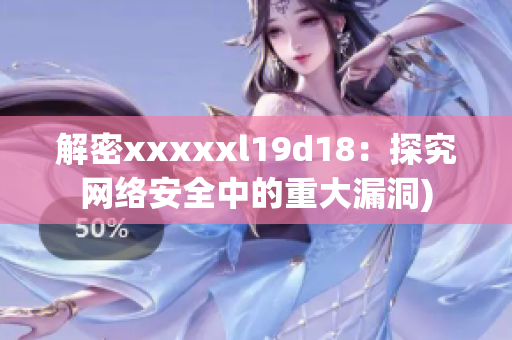 解密xxxxxl19d18：探究网络安全中的重大漏洞)