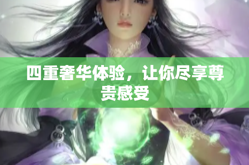 四重奢华体验，让你尽享尊贵感受