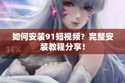 如何安装91短视频？完整安装教程分享！