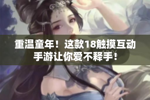 重温童年！这款18触摸互动手游让你爱不释手！